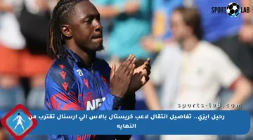 رحيل إيزي.. تفاصيل انتقال لاعب كريستال بالاس إلى أرسنال تقترب من النهاية